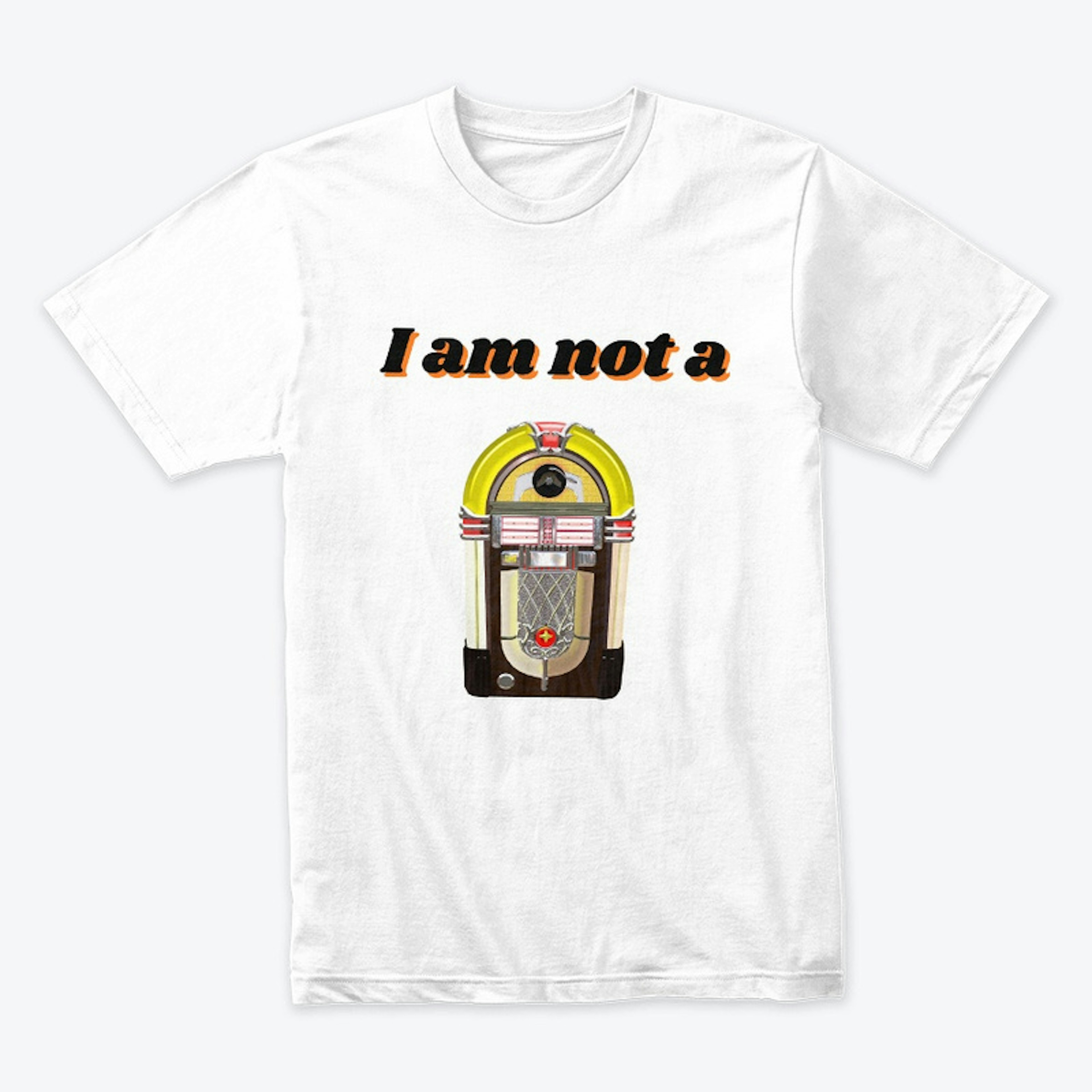 I am not a Jukebox T shirt 